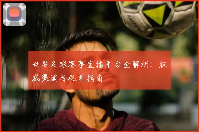 世界足球赛事直播平台全解析：权威渠道与观看指南
