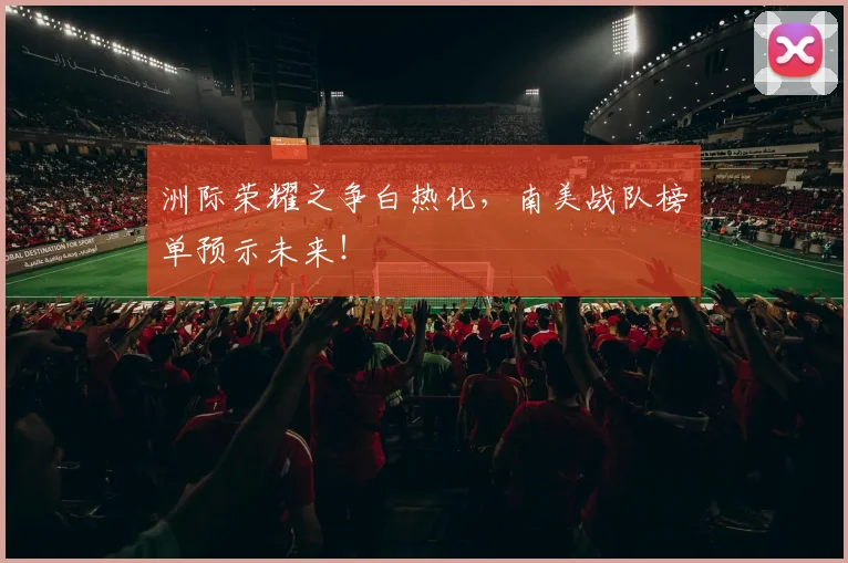 洲际荣耀之争白热化,南美战队榜单预示未来!