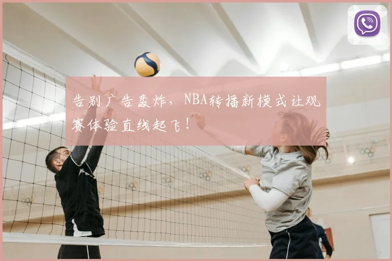 告别广告轰炸,NBA转播新模式让观赛体验直线起飞!