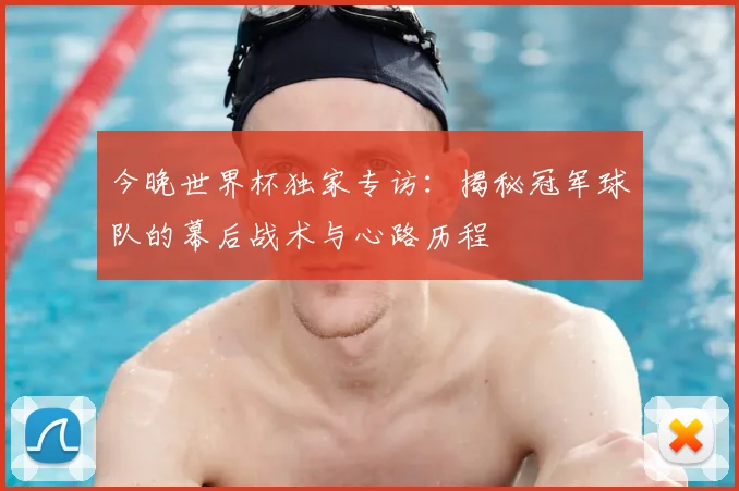 今晚世界杯独家专访：揭秘冠军球队的幕后战术与心路历程