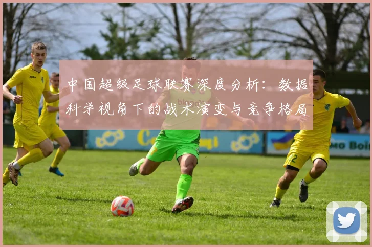 中国超级足球联赛深度分析：数据科学视角下的战术演变与竞争格局