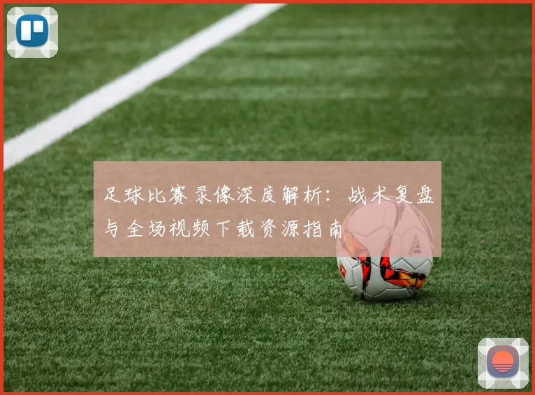 足球比赛录像深度解析：战术复盘与全场视频下载资源指南
