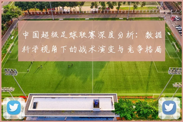中国超级足球联赛深度分析:数据科学视角下的战术演变与竞争格局