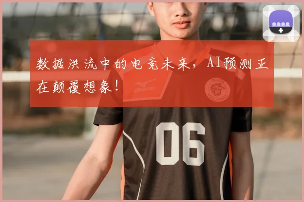 数据洪流中的电竞未来，AI预测正在颠覆想象！